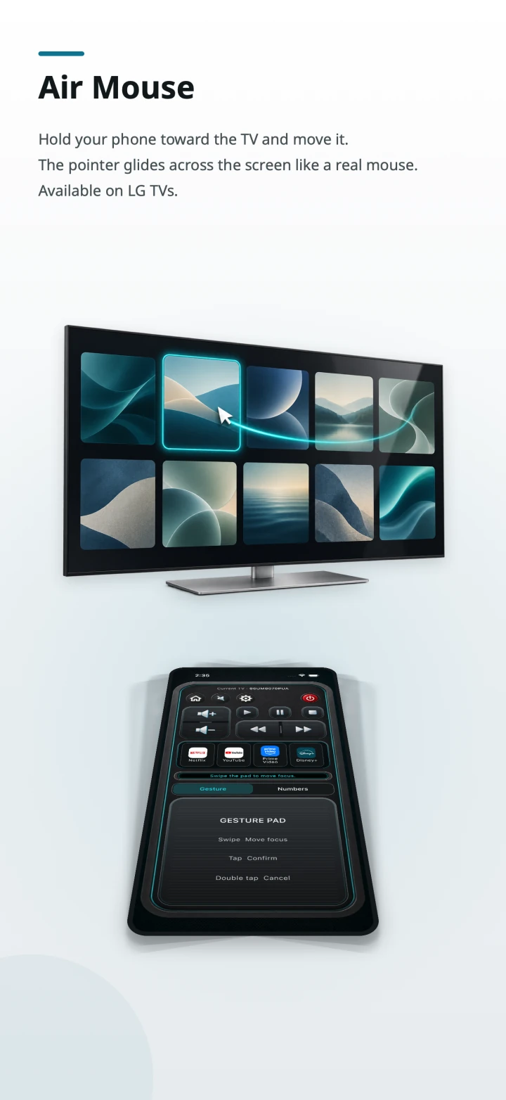 Air Mouse. Hold your phone toward the TV and move it. The pointer glides across the screen like a real mouse. Available on LG TVs.